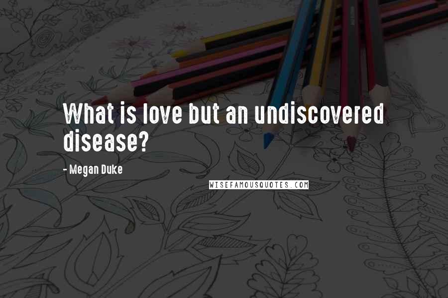 Megan Duke Quotes: What is love but an undiscovered disease?