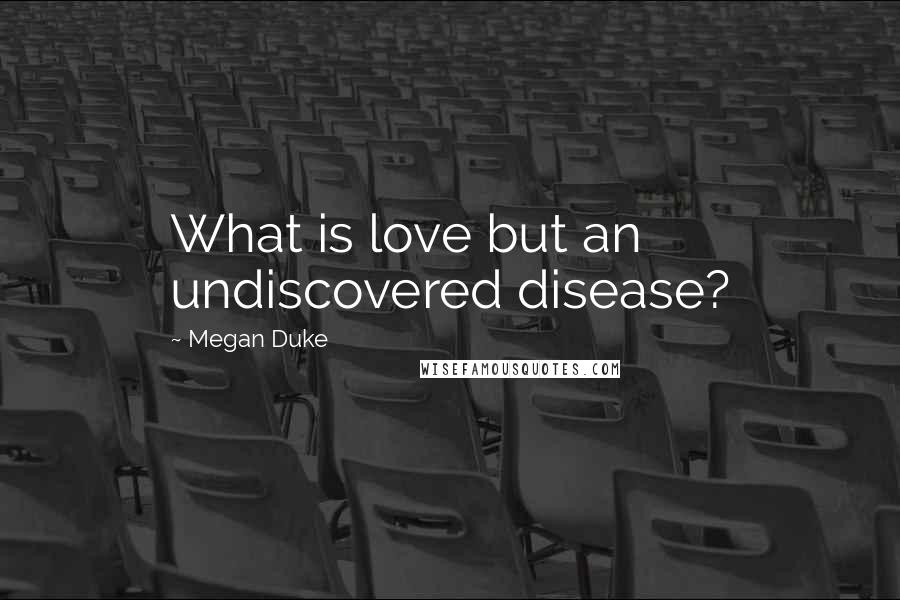 Megan Duke Quotes: What is love but an undiscovered disease?