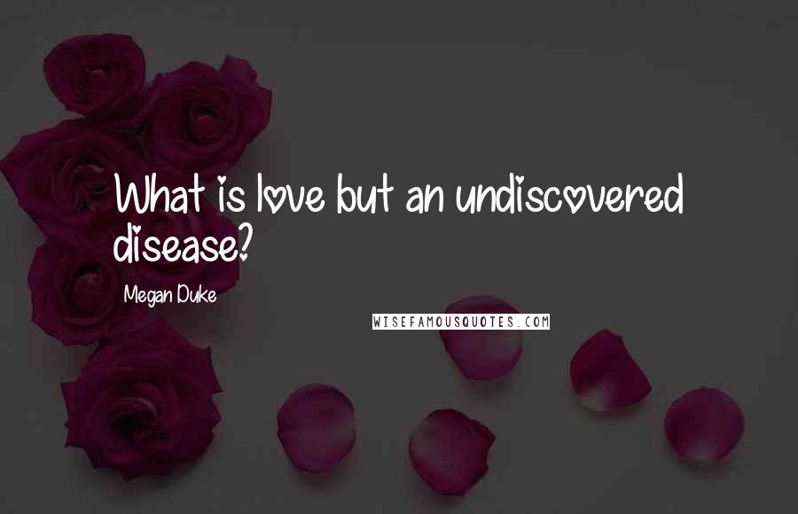 Megan Duke Quotes: What is love but an undiscovered disease?