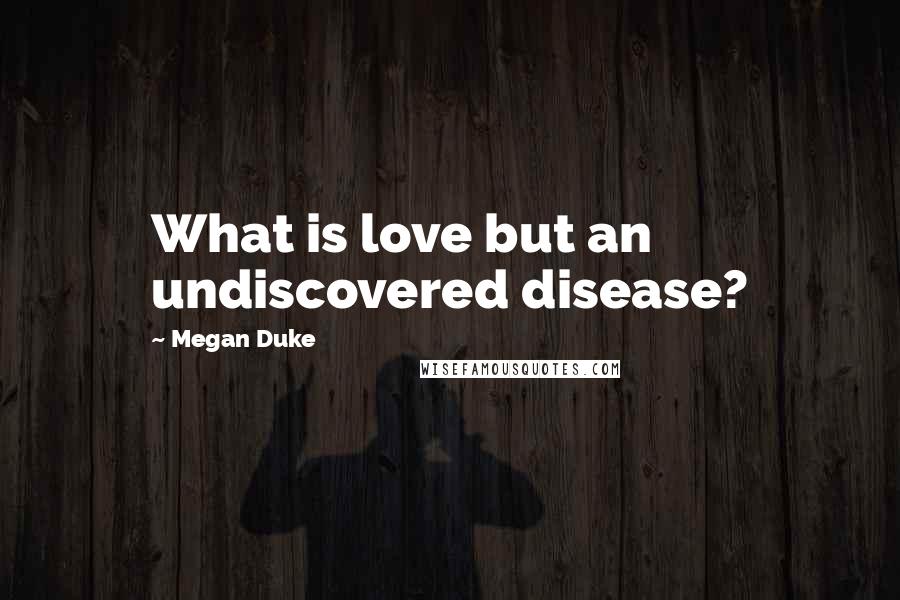 Megan Duke Quotes: What is love but an undiscovered disease?