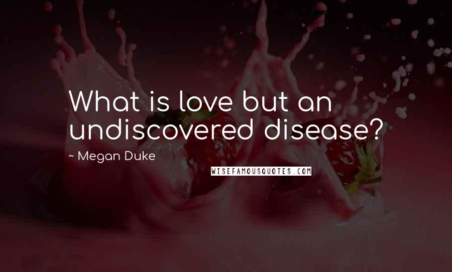 Megan Duke Quotes: What is love but an undiscovered disease?