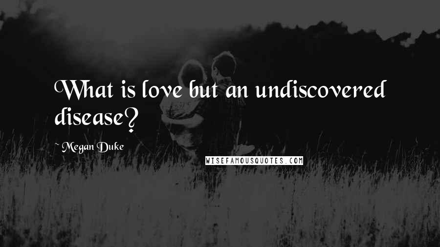 Megan Duke Quotes: What is love but an undiscovered disease?