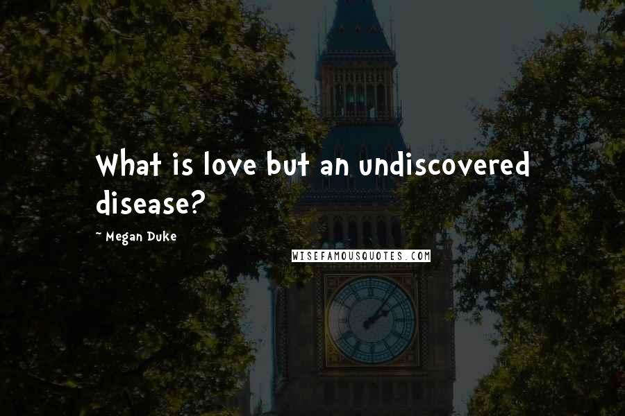 Megan Duke Quotes: What is love but an undiscovered disease?