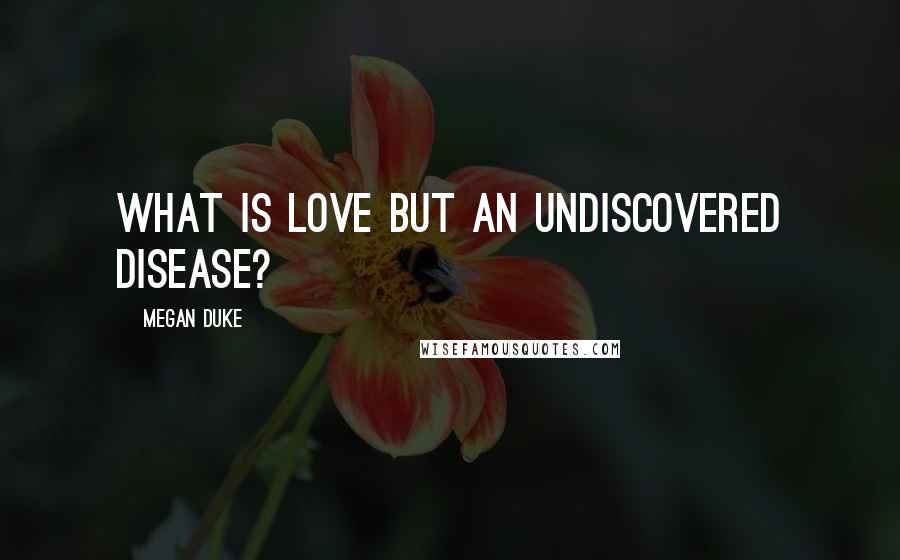 Megan Duke Quotes: What is love but an undiscovered disease?