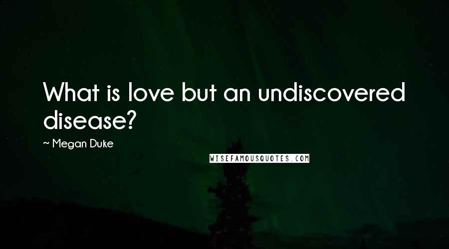 Megan Duke Quotes: What is love but an undiscovered disease?