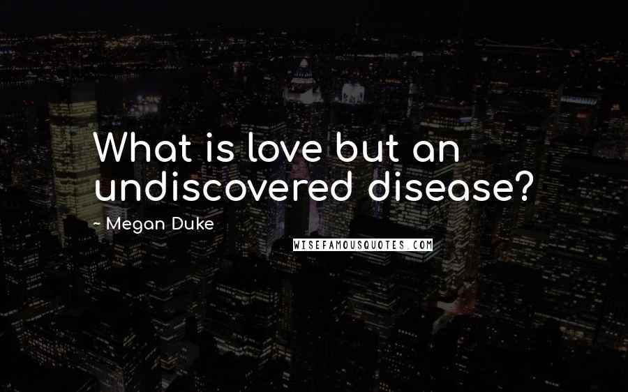 Megan Duke Quotes: What is love but an undiscovered disease?