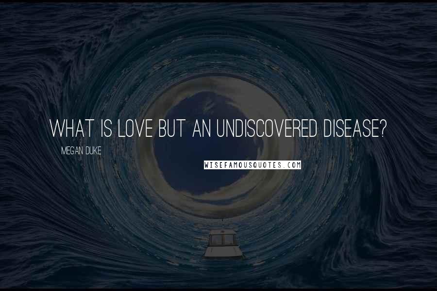 Megan Duke Quotes: What is love but an undiscovered disease?