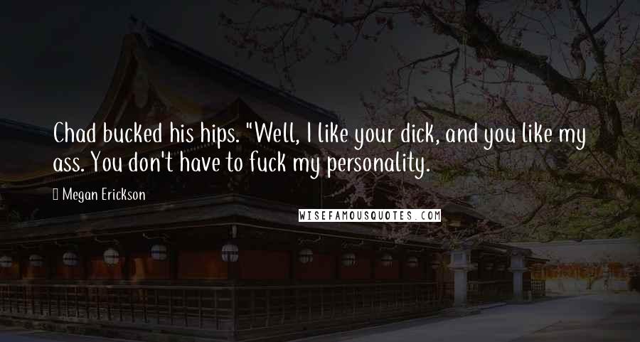 Megan Erickson Quotes: Chad bucked his hips. "Well, I like your dick, and you like my ass. You don't have to fuck my personality.