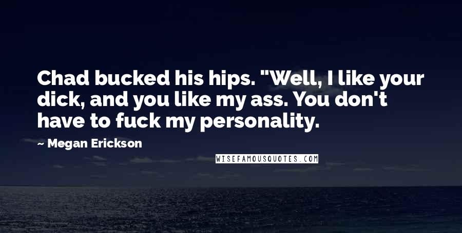 Megan Erickson Quotes: Chad bucked his hips. "Well, I like your dick, and you like my ass. You don't have to fuck my personality.