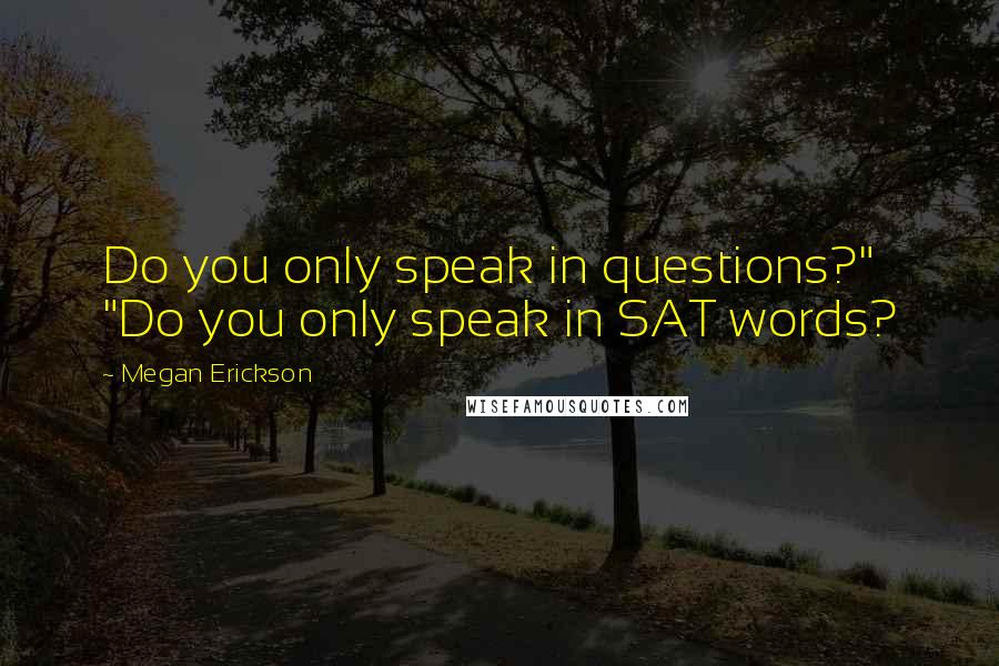 Megan Erickson Quotes: Do you only speak in questions?" "Do you only speak in SAT words?