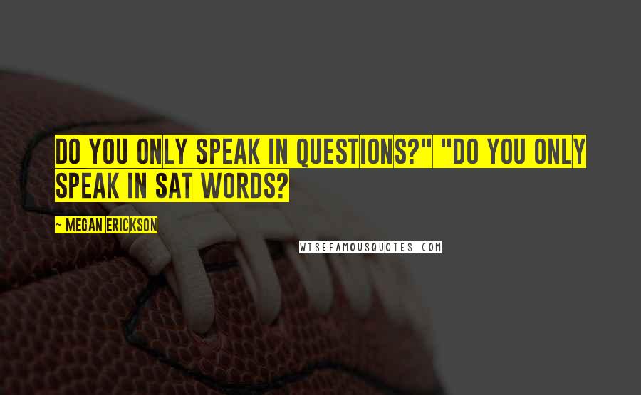 Megan Erickson Quotes: Do you only speak in questions?" "Do you only speak in SAT words?