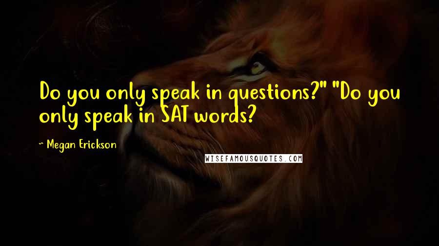 Megan Erickson Quotes: Do you only speak in questions?" "Do you only speak in SAT words?