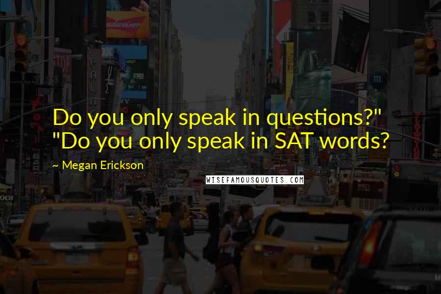 Megan Erickson Quotes: Do you only speak in questions?" "Do you only speak in SAT words?