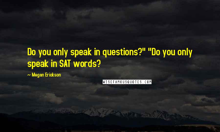 Megan Erickson Quotes: Do you only speak in questions?" "Do you only speak in SAT words?