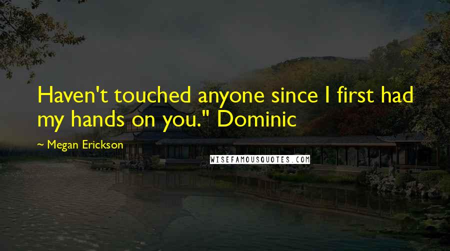 Megan Erickson Quotes: Haven't touched anyone since I first had my hands on you." Dominic