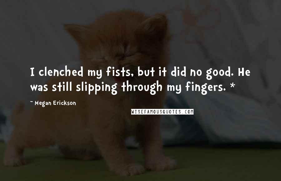 Megan Erickson Quotes: I clenched my fists, but it did no good. He was still slipping through my fingers. *