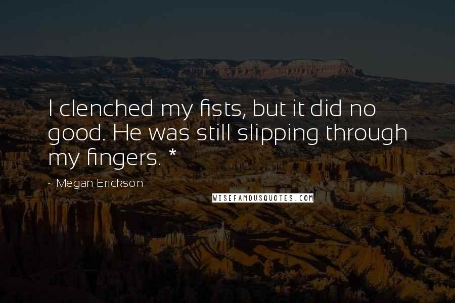 Megan Erickson Quotes: I clenched my fists, but it did no good. He was still slipping through my fingers. *