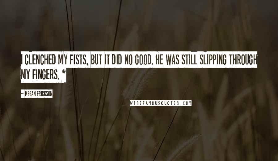 Megan Erickson Quotes: I clenched my fists, but it did no good. He was still slipping through my fingers. *