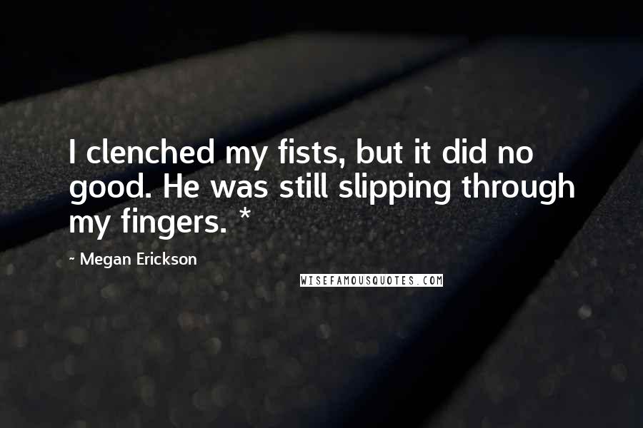 Megan Erickson Quotes: I clenched my fists, but it did no good. He was still slipping through my fingers. *