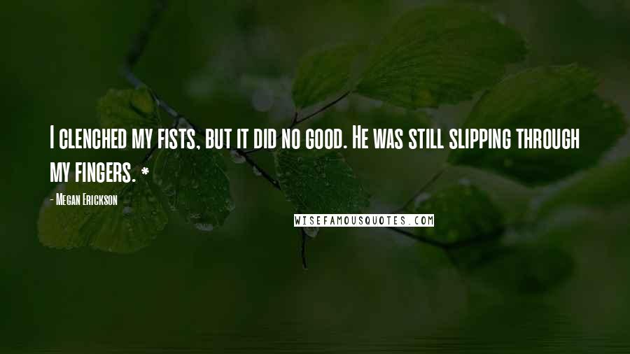 Megan Erickson Quotes: I clenched my fists, but it did no good. He was still slipping through my fingers. *