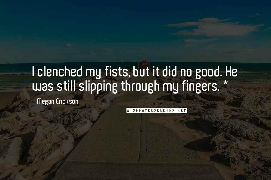 Megan Erickson Quotes: I clenched my fists, but it did no good. He was still slipping through my fingers. *