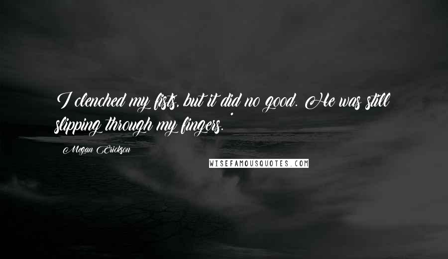 Megan Erickson Quotes: I clenched my fists, but it did no good. He was still slipping through my fingers. *