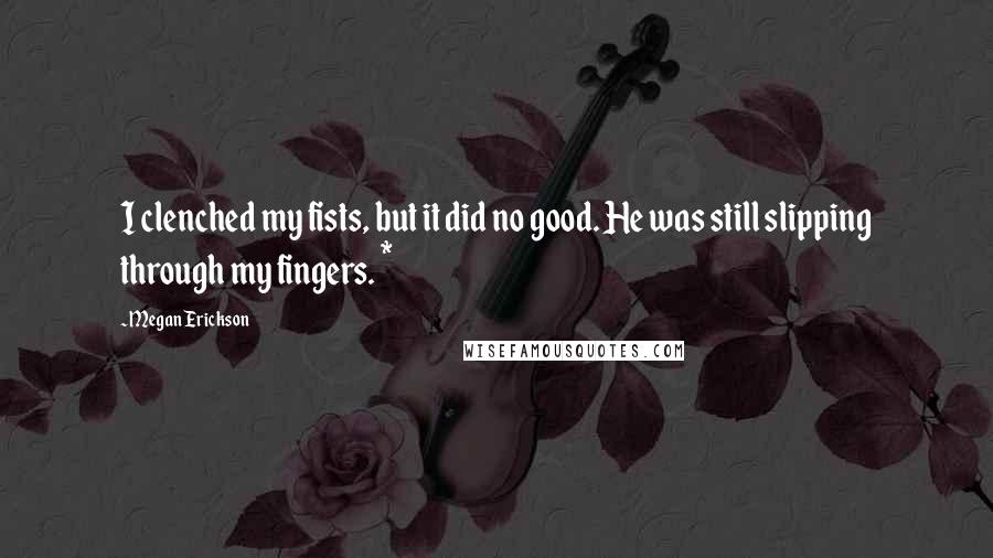 Megan Erickson Quotes: I clenched my fists, but it did no good. He was still slipping through my fingers. *