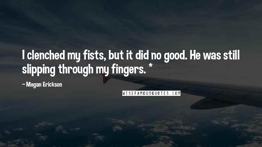 Megan Erickson Quotes: I clenched my fists, but it did no good. He was still slipping through my fingers. *