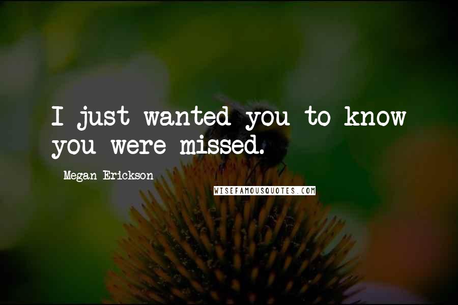 Megan Erickson Quotes: I just wanted you to know you were missed.