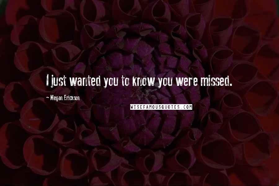 Megan Erickson Quotes: I just wanted you to know you were missed.