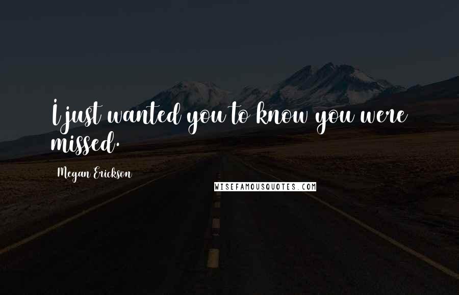 Megan Erickson Quotes: I just wanted you to know you were missed.