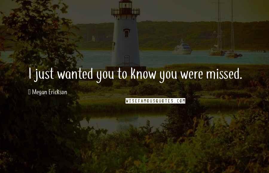 Megan Erickson Quotes: I just wanted you to know you were missed.