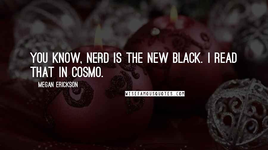 Megan Erickson Quotes: You know, nerd is the new black. I read that in Cosmo.