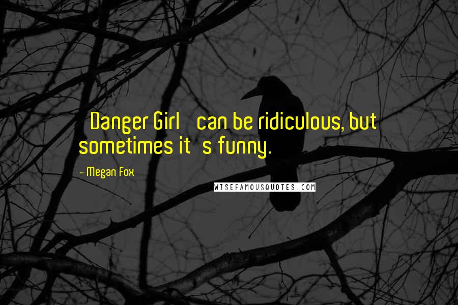 Megan Fox Quotes: 'Danger Girl' can be ridiculous, but sometimes it's funny.