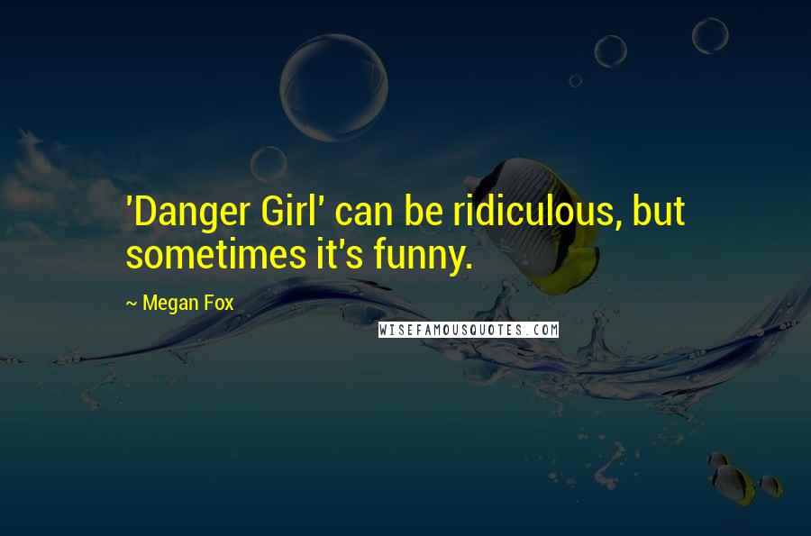 Megan Fox Quotes: 'Danger Girl' can be ridiculous, but sometimes it's funny.