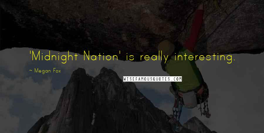 Megan Fox Quotes: 'Midnight Nation' is really interesting.