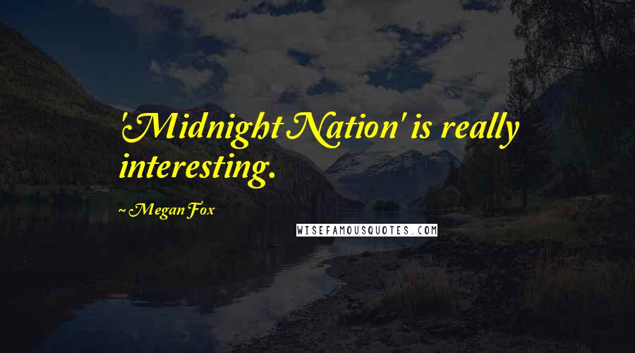 Megan Fox Quotes: 'Midnight Nation' is really interesting.