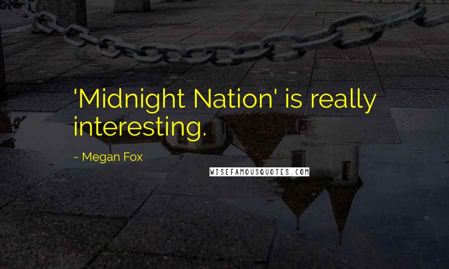 Megan Fox Quotes: 'Midnight Nation' is really interesting.