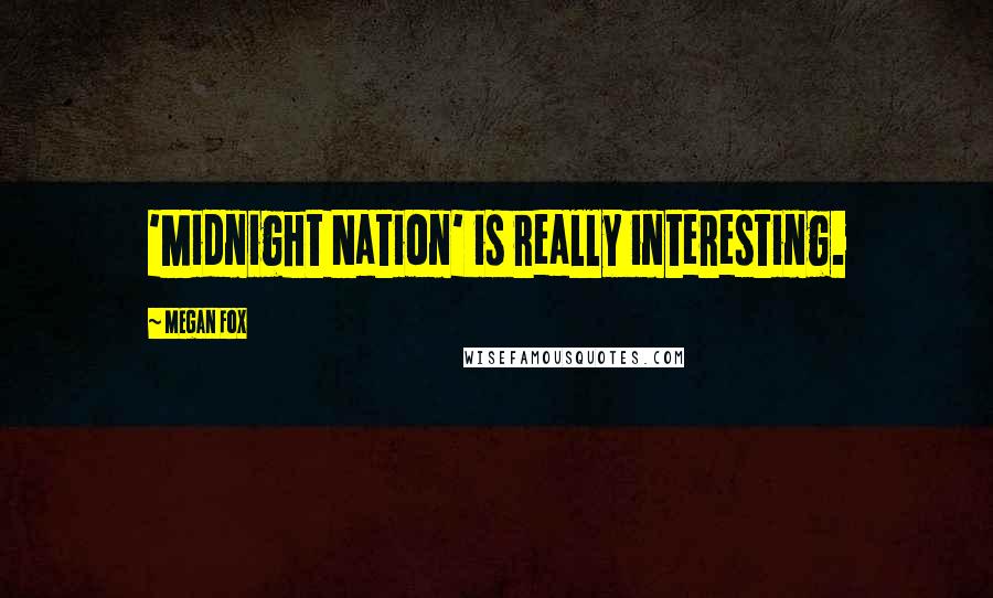 Megan Fox Quotes: 'Midnight Nation' is really interesting.