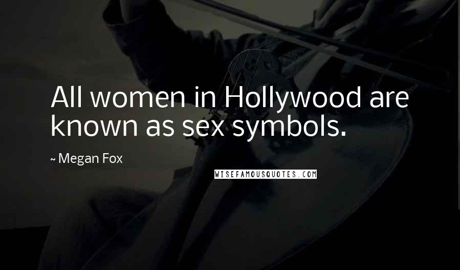 Megan Fox Quotes: All women in Hollywood are known as sex symbols.