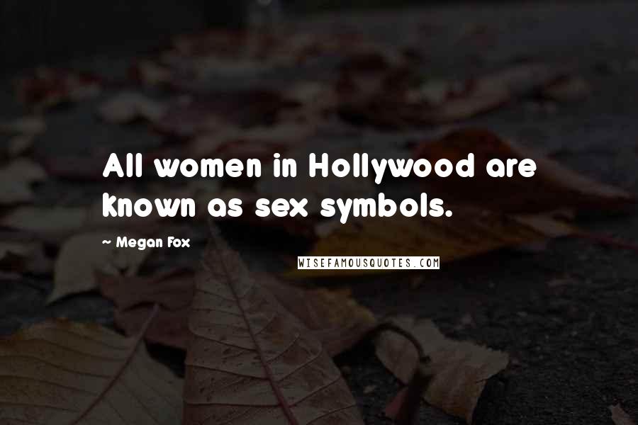 Megan Fox Quotes: All women in Hollywood are known as sex symbols.