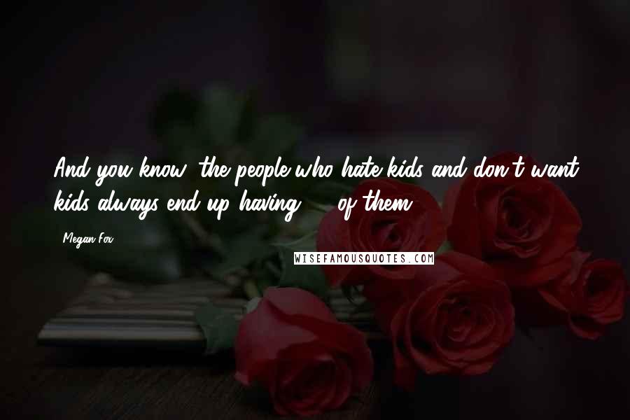 Megan Fox Quotes: And you know, the people who hate kids and don't want kids always end up having 50 of them.