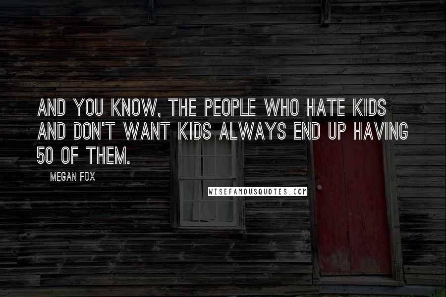 Megan Fox Quotes: And you know, the people who hate kids and don't want kids always end up having 50 of them.