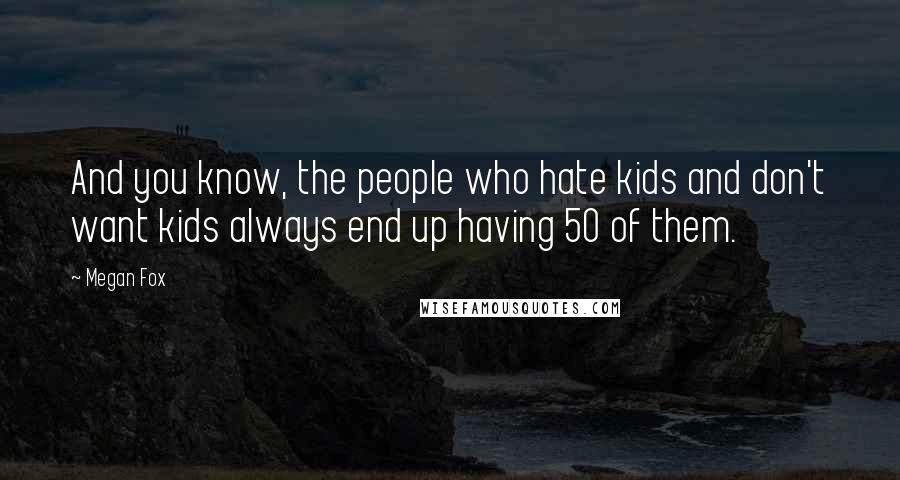 Megan Fox Quotes: And you know, the people who hate kids and don't want kids always end up having 50 of them.