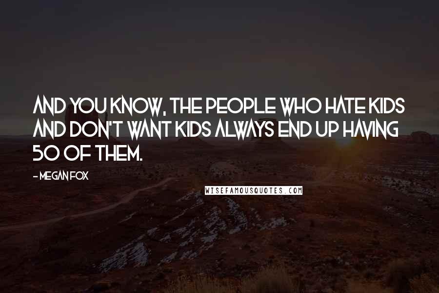 Megan Fox Quotes: And you know, the people who hate kids and don't want kids always end up having 50 of them.