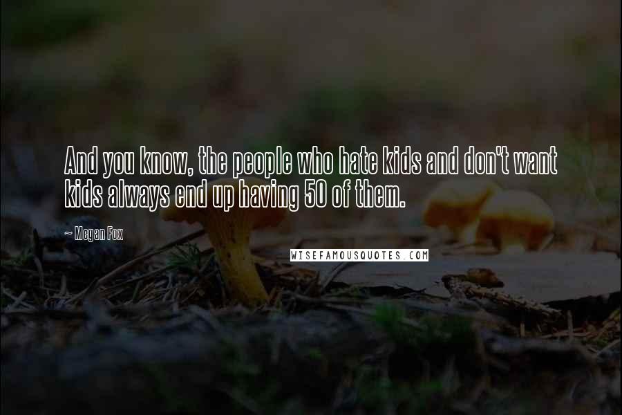 Megan Fox Quotes: And you know, the people who hate kids and don't want kids always end up having 50 of them.