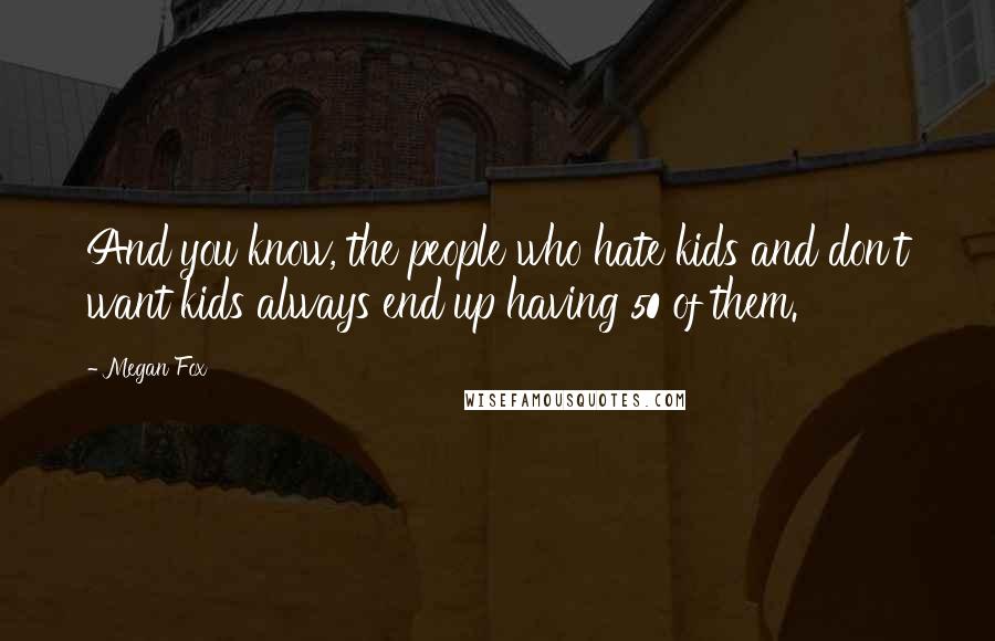 Megan Fox Quotes: And you know, the people who hate kids and don't want kids always end up having 50 of them.