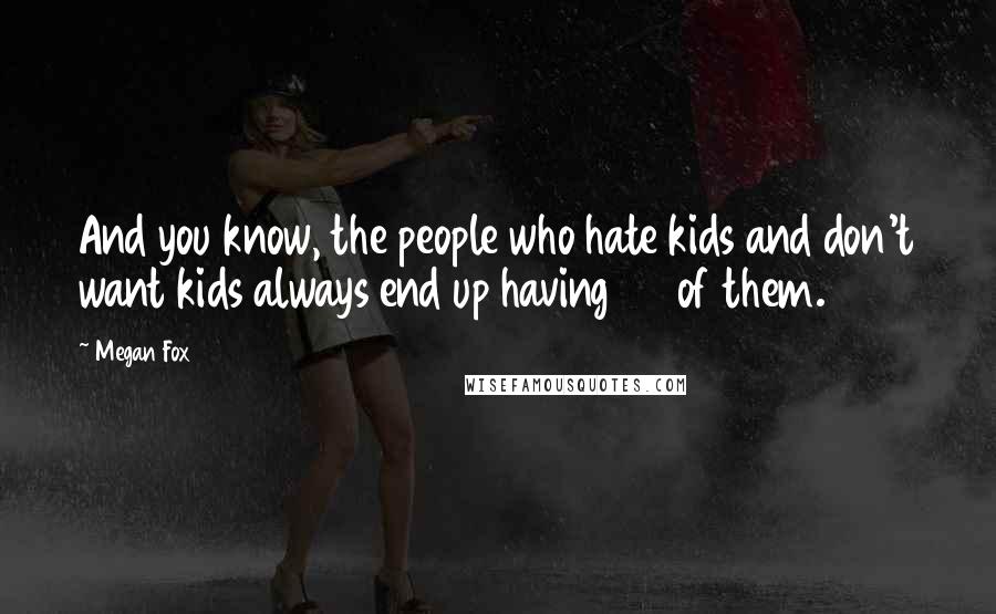 Megan Fox Quotes: And you know, the people who hate kids and don't want kids always end up having 50 of them.