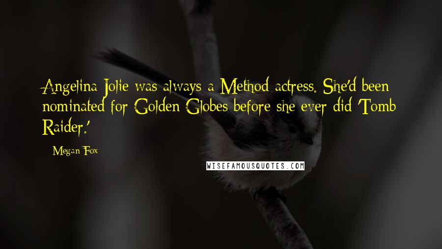 Megan Fox Quotes: Angelina Jolie was always a Method actress. She'd been nominated for Golden Globes before she ever did 'Tomb Raider.'