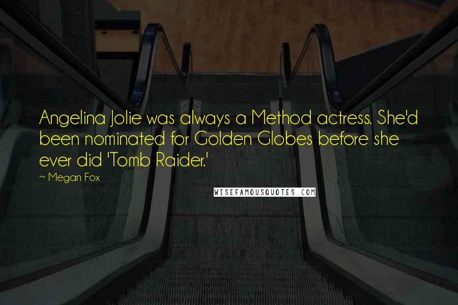 Megan Fox Quotes: Angelina Jolie was always a Method actress. She'd been nominated for Golden Globes before she ever did 'Tomb Raider.'